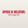 Car sticker “Speed is relative. So is my car.”